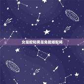 女是蛇和男是兔能婚配吗，男的属兔和女的属蛇相配吗？