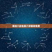 易经八卦生辰八字算命免费，生辰八字算命_算命最准的免费网站_八字算命_