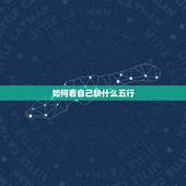 如何看自己缺什么五行，如何知道自己的五行属什么？缺什么？ 命如何，请高