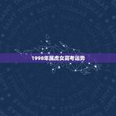 1998年属虎女高考运势，1998年属虎女孩鸡年高考运势如何
