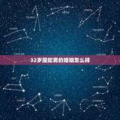 32岁属蛇男的婚姻怎么样，2022 年32岁是哪年出生的