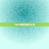 1967年属羊是什么命，1967年属羊是什么命10月11