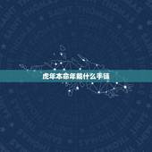 虎年本命年戴什么手链 属虎的女人适合戴什么翡翠