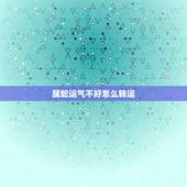 属蛇运气不好怎么转运，属蛇的如何转运