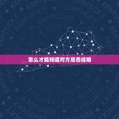 怎么才能知道对方是否结婚，谈恋爱怎么才能知道对方是否已婚呢？