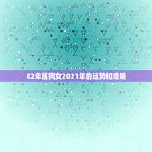 82年属狗女2021年的运势和婚姻，2021年属狗男1982全年运势