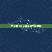 九月和十月天秤座哪个最聪明，九月到十月是属于什么星座