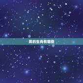 男的生肖有哪些，男人当前什么生肖