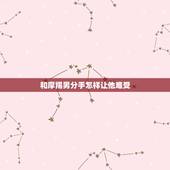 和摩羯男分手怎样让他难受，求助：和摩羯男分手后如何适当的刺激他，让他主