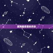 属狗最命苦的月份，属狗几月出生大富大贵