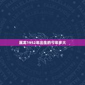 属龙1952年出生的今年多大，1952年出生的属什么