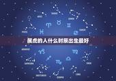 属虎的人什么时辰出生最好，2010年属虎人的命运