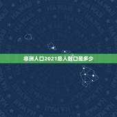 非洲人口2021总人数口是多少，七大洲人口分布情况2021
