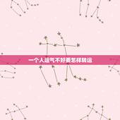 一个人运气不好要怎样转运，最近运气不好怎么转运的最新相关信息