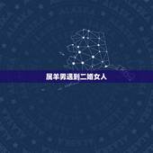 属羊男遇到二婚女人，生肖羊两喜一灾2022