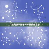 女性戴银手镯千万不要戴在左手，女性戴银手镯是戴在左手还是右手？