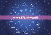 1987年属兔人的一生命运，属兔人1987年农历十月初五，一生的运势
