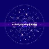 91年羊女和97年牛男婚配，91年的羊女跟97年的牛男相配吗？