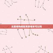女属相狗婚配男属相羊可以吗，男属羊女属狗相配吗？ 、