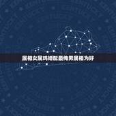 属相女属鸡婚配最俺男属相为好，属鸡女跟属什么男最相配？