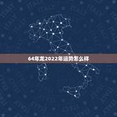 64年龙2022年运势怎么样，64年属龙今年有灾难吗