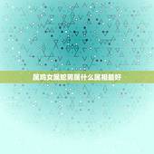 属鸡女属蛇男属什么属相最好，男属鸡女属蛇生个属羊的孩子好吗