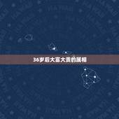 36岁后大富大贵的属相，什么样的手相显示你具有大富大贵的命