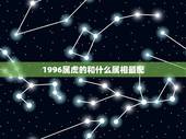 1996属虎的和什么属相最配，96年属鼠的和什么属相最配