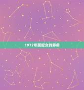 1977年属蛇女的寿命，77属蛇的寿命有多长