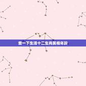 查一下生活十二生肖属相年龄，十二生肖岁数表