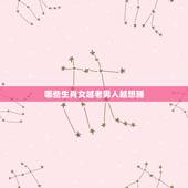 哪些生肖女越老男人越想睡，让男人宠一生生肖女