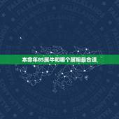 本命年85属牛和哪个属相最合适，85年属牛的和什么属相配最好？