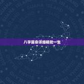 八字算命详细精批一生，生辰八字算命批文，写得都是些什么？