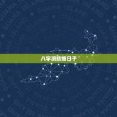八字测结婚日子，哪天适合结婚？生辰八字算结婚吉日