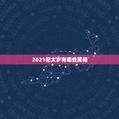 2021犯太岁有哪些属相，2021年犯太岁的5个生肖，需要注意什么？