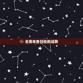 壬寅年各日柱的运势，壬寅年几月出生好