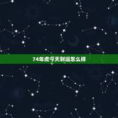 74年虎今天财运怎么样