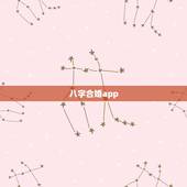 八字合婚app，八字合婚，通过软件等手段测算的免进！
