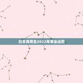 白羊座男生2022年事业运势，2021年白羊座运势如何 运势具体走向解