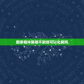 搬家相冲属相不到场可以化解吗，属相相冲如何化解，搬家遇见属相相冲的怎么