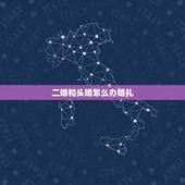 二婚和头婚怎么办婚礼，女方是二婚我是头婚这样办结婚证需要什么证件？