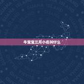 牛宝宝三月小名叫什么，牛宝宝起小名