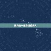 属马的一生命运的贵人，属马女几月出生最旺夫
