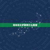 龙年犯太岁都有什么属相，今年犯太岁属相的是什么？
