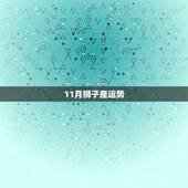 11月狮子座运势，狮子座的人今年运势怎么样