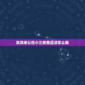 发现老公在小三家里应该怎么做，老公跟小三进了小三的家，我该怎么做有利？
