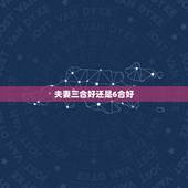 夫妻三合好还是6合好，什么是三合和六合？