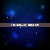 2002年属马和什么属相最配，属马和什么属相最配