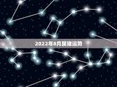 2022年8月属猪运势，2022犯太岁生肖属相
