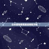 白羊座和摩羯座结婚配不配，白羊座男和摩羯座女结婚相配吗